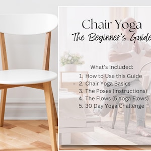 May include: A white and brown chair with a white seat. A poster with the text "Chair Yoga The Beginner's Guide" and a list of what's included: "How to Use this Guide", "Chair Yoga Basics", "The Poses (instructions)", "The Flows (5 Yoga Flows)", "30 Day Yoga Challenge". A person is doing yoga in a chair.