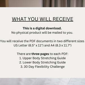 May include: Text on a white background that reads "WHAT YOU WILL RECEIVE" and explains that this is a digital download of three PDF documents: Upper Body Stretching Guide, Lower Body Stretching Guide, and 30 Day Flexibility Challenge. The PDFs are available in two sizes: US Letter (8.5" x 11") and A4 (8.3 x 11.7").