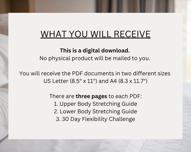 May include: Text on a white background that reads "WHAT YOU WILL RECEIVE" and explains that this is a digital download of three PDF documents: Upper Body Stretching Guide, Lower Body Stretching Guide, and 30 Day Flexibility Challenge. The PDFs are available in two sizes: US Letter (8.5" x 11") and A4 (8.3 x 11.7").