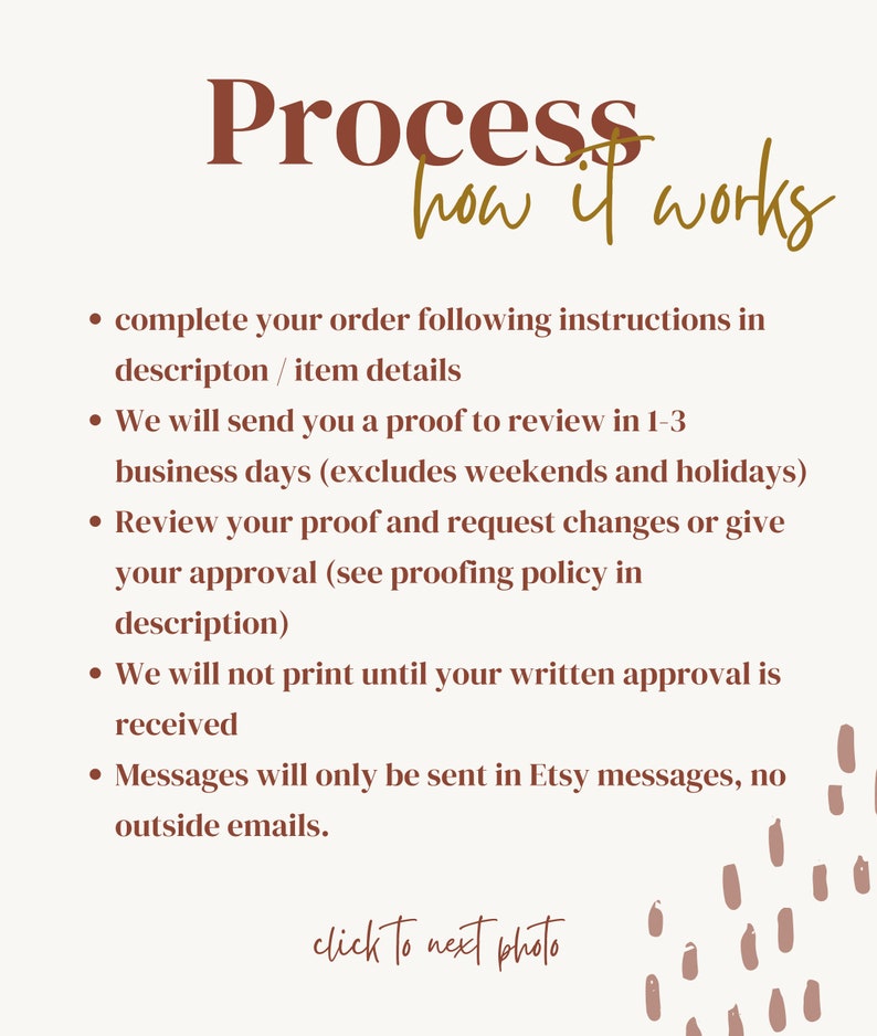 May include: A text-based graphic with a brown background and white text outlining the process for ordering custom products. The text reads "Process how it works" and includes a list of steps: complete your order, receive a proof, review the proof, and approve the proof before printing. The graphic also includes the text "click to next photo".