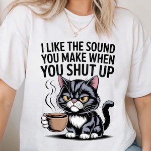 Grumpy cartoon cat with bold “I Like the Sound You Make When You Shut Up” text.