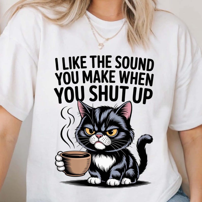 Grumpy cartoon cat with bold “I Like the Sound You Make When You Shut Up” text.