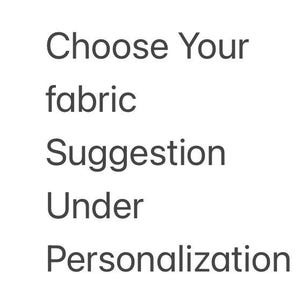 May include: A plain white background featuring dark gray text that reads: Choose Your fabric Suggestion Under Personalization. The text is arranged in five lines, with each word starting on a new line, providing clear instructions for the customer.