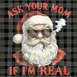 May include: A graphic of Santa Claus wearing sunglasses and smoking a cigar, with the text "ASK YOUR MOM IF I'M REAL" in red. The background is a black and gray plaid pattern.