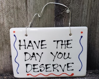 Have the day you deserve hanging sign, Funny sign, Good humor, Sarcastic sign