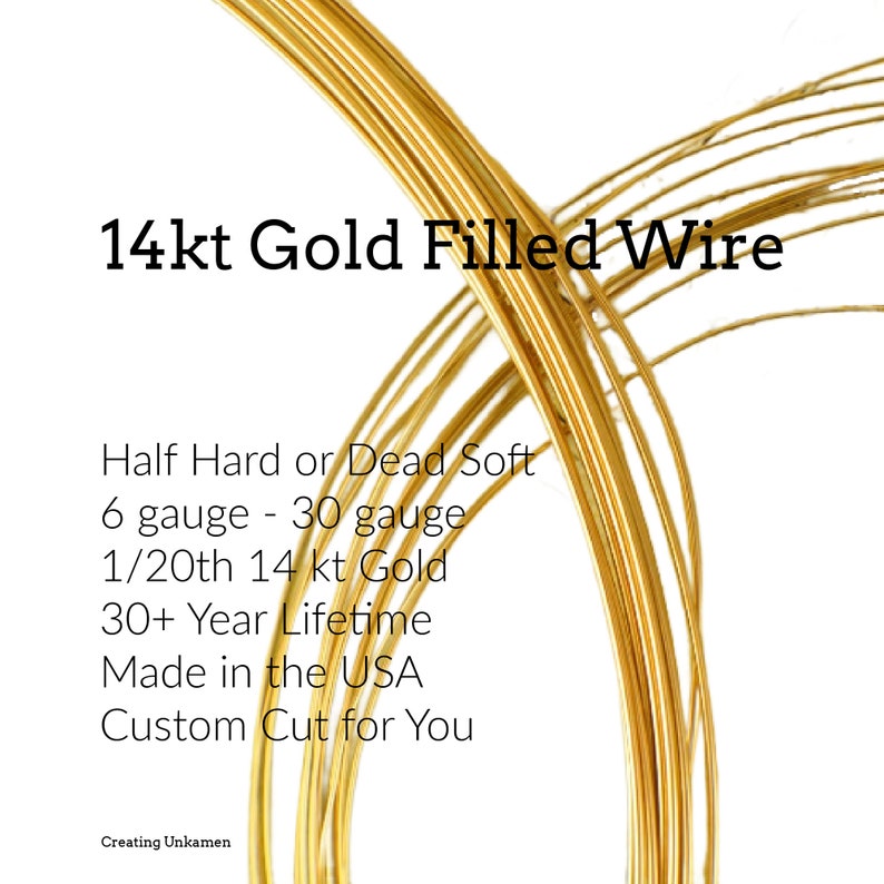 May include: Coils of 14kt Gold Filled Wire. Text reads: 14kt Gold Filled Wire, Half Hard or Dead Soft, 6 gauge - 30 gauge, 1/20th 14 kt Gold, 30+ Year Lifetime, Made in the USA, Custom Cut for You, Creating Unkamen. The wire is bright yellow gold.
