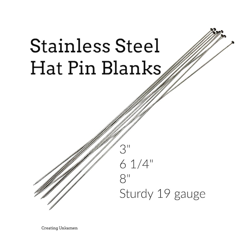 May include: Stainless steel hat pin blanks in three sizes: 3 inches, 6 1/4 inches, and 8 inches. The pins are sturdy 19 gauge.