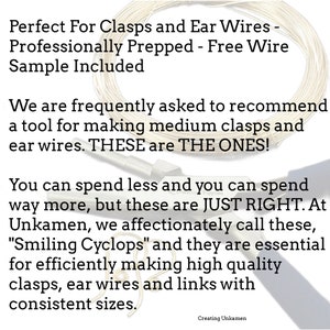 May include: Close-up of a metal tool for making jewellery clasps and ear wires. The tool is silver and has a handle. The text "Perfect For Clasps and Ear Wires - Professionally Prepped - Free Wire Sample Included" is visible at the top of the image. The text "We are frequently asked to recommend a tool for making medium clasps and ear wires. THESE are THE ONES!" is visible in the middle of the image. The text "You can spend less and you can spend way more, but these are JUST RIGHT. At Unkamen, we affectionately call these, "Smiling Cyclops" and they are essential for efficiently making high quality clasps, ear wires and links with consistent sizes." is visible at the bottom of the image.