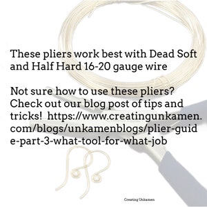 May include: Close-up of a pair of pliers with a coil of silver wire. The text reads: "These pliers work best with Dead Soft and Half Hard 16-20 gauge wire. Not sure how to use these pliers? Check out our blog post of tips and tricks! https://www.creatingunkamen.com/blogs/unkamenblogs/plier-guide-part-3-what-tool-for-what-job. Creating Unkamen."