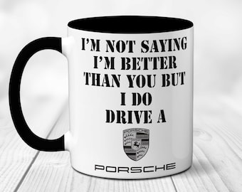 Funny Car Themed Gift Mug -  I'm Not Saying I'm Better Than You But I Do Drive a Porsche Mug | Sarcastic | Humour | xmas Present | Birthday.
