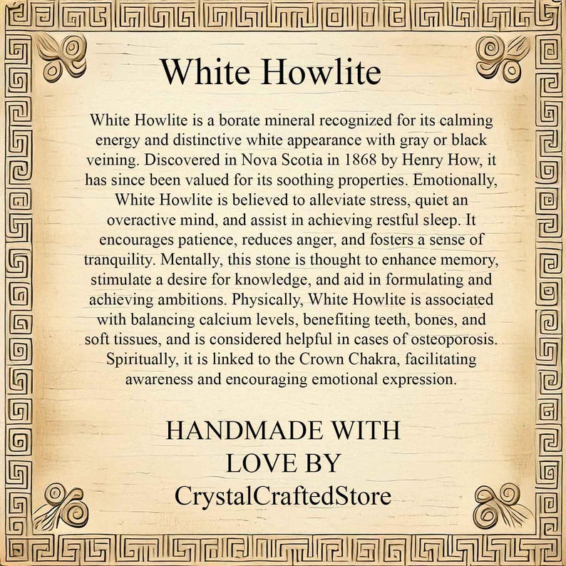 May include: White Howlite is a borate mineral known for its calming energy and distinctive white appearance with gray or black veining. It is believed to alleviate stress, quiet an overactive mind, and assist in achieving restful sleep. It encourages patience, reduces anger, and fosters a sense of tranquility.  Handmade with love by CrystalCraftedStore.