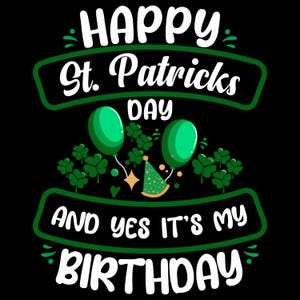 May include: Green and white graphic with the text "Happy St. Patricks Day and yes it's my birthday". The graphic features shamrocks, balloons, and a party hat.