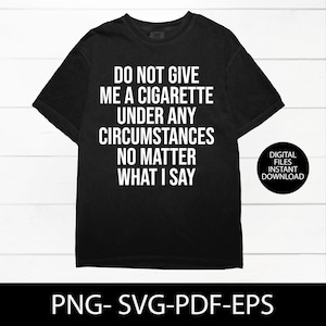 Do Not Give Me a Cigarette Under Any Circumstances No Matter What I Say, Y2K Graphic Tee, Gen Z Meme Shirt, PNG, SVG, Digital Download