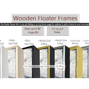 May include: Wooden floater frames in white, maple, black, metallic gold, metallic silver, solid gold, and solid silver finishes. The frames are 1.5 to 2.5 inches deep and can be sized up to 96 inches.  Sky Whitman Fine Art.