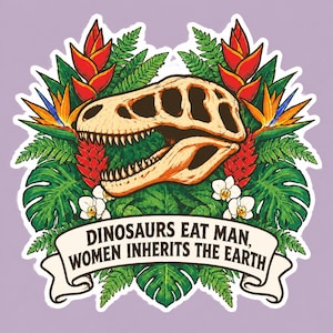 May include: A sticker featuring a beige dinosaur skull centered among vibrant red and orange tropical flowers, green fern leaves, and white orchids. Below the skull, a white banner displays the black text: DINOSAURS EAT MAN, WOMEN INHERITS THE EARTH.