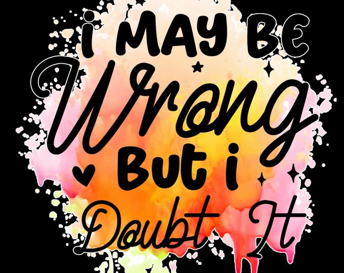 I May Be Wrong But I Doubt It....T-Shirt