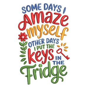 May include: Embroidered design with the text "Some days I amaze myself, other days I put the keys in the fridge." The design features red, yellow, blue, and green lettering, a red flower, and a red key.
