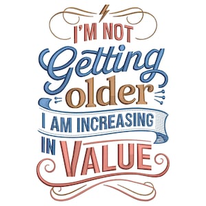 May include: Embroidered text art with the phrase "I'M NOT Getting older I AM INCREASING IN VALUE." The text is in various colors, including blue, brown, and red, with decorative flourishes and a lightning bolt.