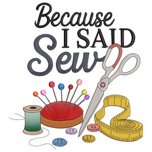 May include: An illustration featuring sewing tools and the text "Because I Said Sew." The image includes a spool of thread, a red pin cushion with colorful pins, scissors, a measuring tape, and buttons.