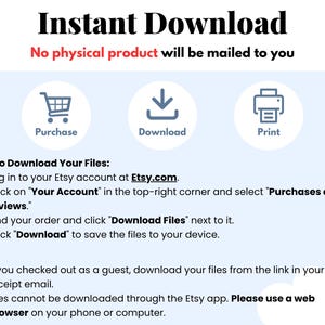 May include: An image with the text "Instant Download" and instructions for downloading files from Etsy. Includes icons for purchase, download, and print. The text emphasizes that no physical product will be mailed.