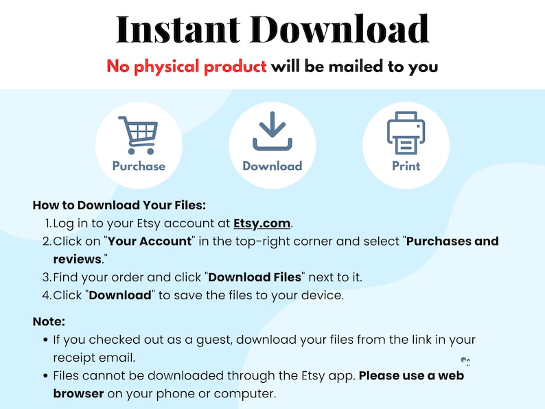 May include: An image with the text "Instant Download" and instructions for downloading files from Etsy. Icons for purchase, download, and print are included. The text emphasizes that no physical product will be mailed.