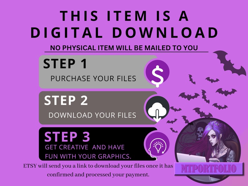 May include: Purple background with bats and a graphic of a person using a laptop. The text reads "This item is a digital download. No physical item will be mailed to you."  The text also reads "Step 1: Purchase your files", "Step 2: Download your files", and "Step 3: Get creative and have fun with your graphics."  The text "MTPORTFOLIO" is also visible.