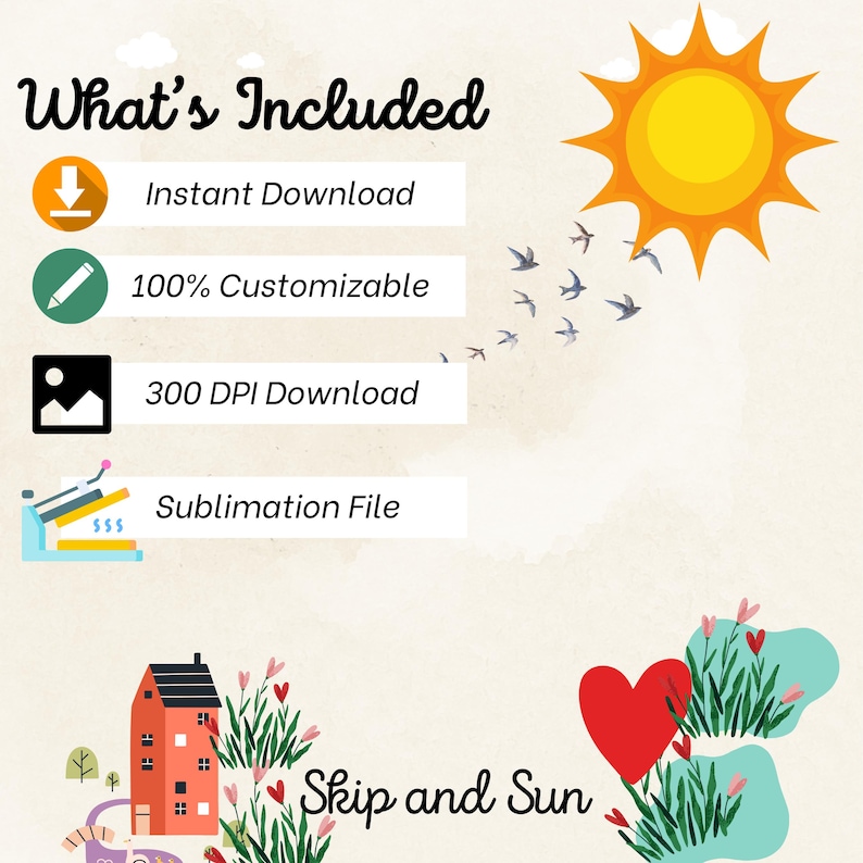 Peut inclure: Une illustration num&eacute;rique d'une maison avec un c&oelig;ur rouge et un soleil avec des oiseaux qui volent autour. Le texte "Skip and Sun" est sous l'image. Le texte "What's Included" est en haut de l'image avec une liste de fonctionnalit&eacute;s&nbsp;: T&eacute;l&eacute;chargement instantan&eacute;, 100&nbsp;% personnalisable, T&eacute;l&eacute;chargement 300&nbsp;DPI et Fichier de sublimation.
