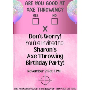 May include: Pink invitation with a cartoon axe and the text "Are you good at axe throwing?" with a yes or no checkbox. The invitation is for Sharon's Axe Throwing Birthday Party on November 24th at 7 PM at The Axe Center 92014 S Broadway Dr. RSVP 501-123-4567.