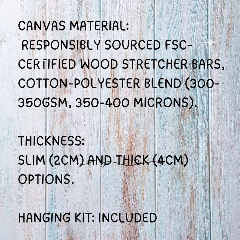 May include: Text on a woodgrain background describing the canvas material of a painting as responsibly sourced FSC-certified wood stretcher bars, cotton-polyester blend (300-350GSM, 350-400 microns). The text also describes the thickness options as slim (2 cm) and thick (4 cm). The text concludes with "Hanging Kit: Included".