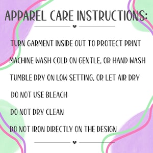 May include: A white background with the text "APPAREL CARE INSTRUCTIONS:" and care instructions. The instructions advise turning the garment inside out, washing cold, tumble drying on low, and avoiding bleach, dry cleaning, and ironing directly on the design.