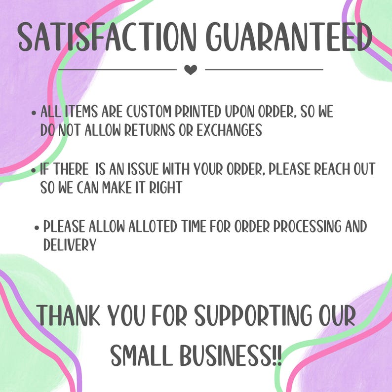 以下が含まれることがあります： 「SATISFACTION GUARANTEED」の文字とハートマークが入ったグラフィック。下のテキストには、すべてのアイテムがカスタムプリントされており、返品や交換は不可と記載されています。問題があれば連絡するようにと書かれており、中小企業を支援してくれた顧客に感謝しています。
