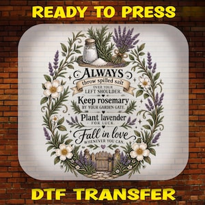 May include: A rectangular DTF transfer print featuring a botanical wreath of lavender, rosemary, and white flowers surrounding text that reads: Always throw spilled salt over your left shoulder. Keep rosemary by your garden gate. Plant lavender for luck. Fall in love whenever you can. A salt shaker and wooden gate are illustrated.