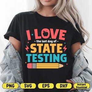 May include: Black t-shirt with the text "I LOVE - the last day of - STATE TESTING" in red, orange, and blue. A yellow pencil graphic is at the bottom. The shirt also has PNG, SVG, EPS, DXF, and Instant Download graphics.