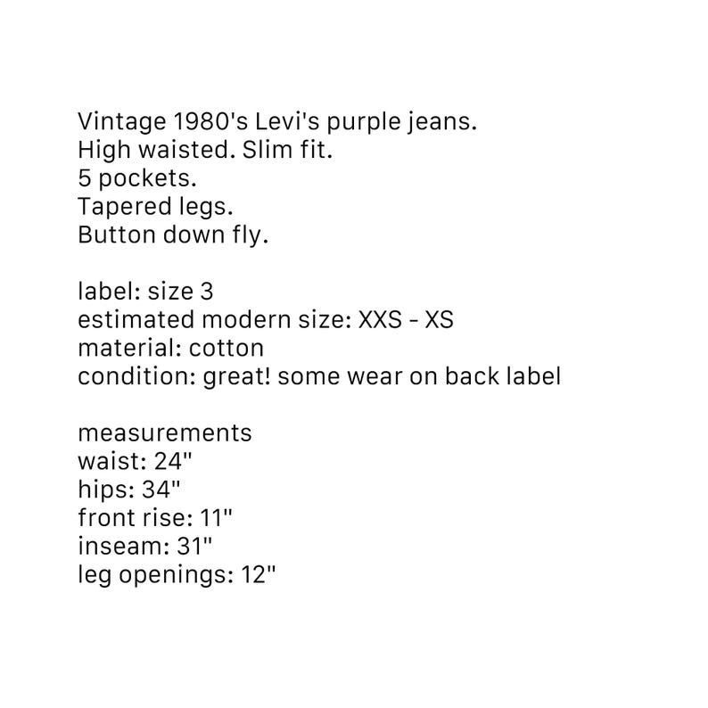 May include: Vintage 1980's Levi's purple jeans with a high-waisted, slim fit. Features 5 pockets, tapered legs, and a button-down fly. Waist measures 24 inches, hips 34 inches, inseam 31 inches, and leg openings 12 inches. Made of cotton.