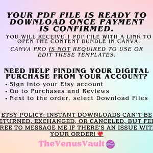 May include: Text on a pink and blue background that reads "YOUR PDF FILE IS READY TO DOWNLOAD ONCE PAYMENT IS CONFIRMED. YOU WILL RECEIVE 1 PDF FILE WITH A LINK TO OPEN THE CONTENT BUNDLE IN CANVA. CANVA PRO IS NOT REQUIRED TO USE OR EDIT THESE TEMPLATES. NEED HELP FINDING YOUR DIGITAL PURCHASE FROM YOUR ACCOUNT? &bull; Sign into your Etsy account &bull; Go to Purchases and Reviews &bull; Next to the order, select Download Files ETSY POLICY: INSTANT DOWNLOADS CAN'T BE RETURNED, EXCHANGED, OR CANCELED, BUT FEEL FREE TO MESSAGE ME IF THERE'S AN ISSUE WITH YOUR ORDER! The Venus Vault"