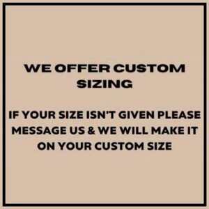 May include: Text on a beige background within a black border. The text reads: "WE OFFER CUSTOM SIZING. IF YOUR SIZE ISN'T GIVEN PLEASE MESSAGE US & WE WILL MAKE IT ON YOUR CUSTOM SIZE."