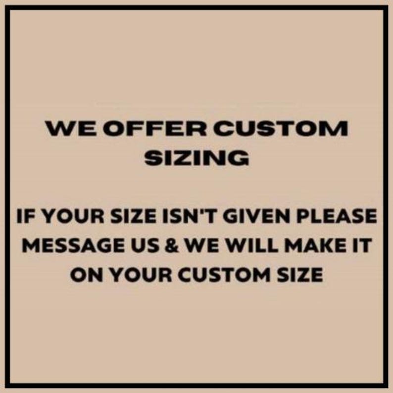 May include: Text on a beige background within a black border. The text reads: "WE OFFER CUSTOM SIZING. IF YOUR SIZE ISN'T GIVEN PLEASE MESSAGE US & WE WILL MAKE IT ON YOUR CUSTOM SIZE."