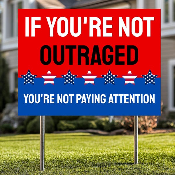 If You're Not Outraged You're Not Paying Attention Yard Sign | Anti Trump Protest Sign | Leftist Yard Sign with Metal H-Stake
