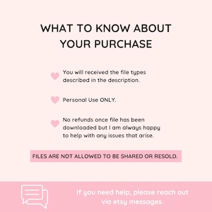 May include: A pink and white graphic with the text "WHAT TO KNOW ABOUT YOUR PURCHASE". The text includes information about file types, personal use, refunds, and sharing. The bottom of the graphic says "If you need help, please reach out via etsy messages."