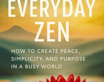Everyday Zen: A Simple Guide to Creating Peace, Clarity, and Purpose in a Busy World, Simple Living Mindfulness | Instant Digital Download