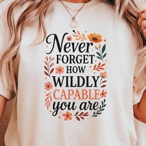 Never Forget How Wildly Capable You Are T-Shirt, Inspirational Quote Shirt, Positivity Shirt, Gift For Her Shirt, Motivational Quote Shirt