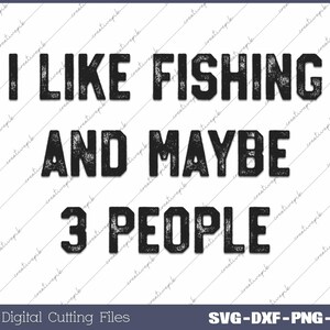 I Like Fishing and Maybe 3 People Funny Hunting Svg, Png, Digital File