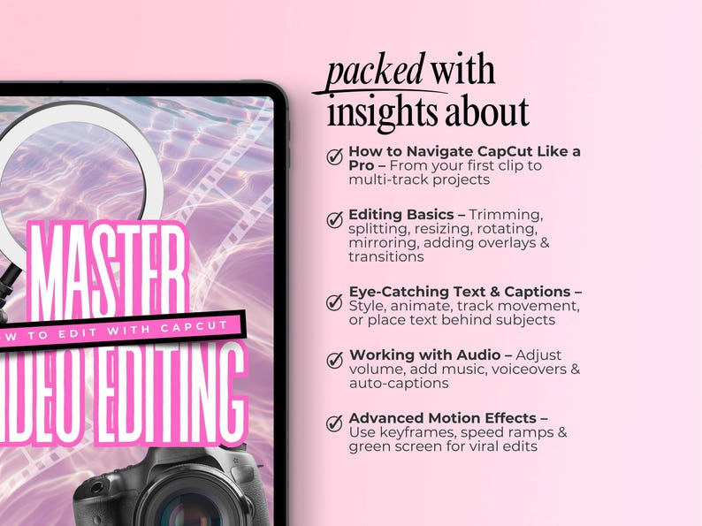 Image shows a tablet with a pink graphic that says “MASTER VIDEO EDITING: How to Edit with CapCut,” over a pastel water background and camera photo. On the right, black text reads “packed with insights about” followed by bullet points: navigating CapCut, editing basics, eye-catching text & captions, working with audio, and advanced motion effects. Modern, feminine style designed to promote a digital video editing guide.