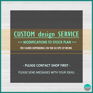 May include: A rectangular graphic with a dark gray background and light wood-grain borders. The text reads: CUSTOM design SERVICE, *** MODIFICATIONS TO STOCK PLAN ***, FEE VARIES DEPENDING ON THE SCOPE OF WORK, - PLEASE CONTACT SHOP FIRST -, PLEASE SEND MESSAGES WITH YOUR IDEAS.