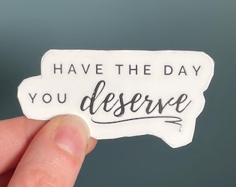 Vinyl Sticker "Have the day you deserve", Sarcasm Sticker, Sassy Sticker Decal