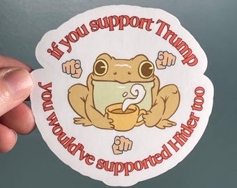 Vinyl Sticker “If you support Trump you would’ve supported Hitler too” Anti Trump Anti Fascism Frog
