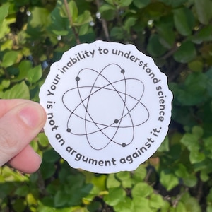 Vinyl Sticker "Your inability to understand science is not an argument against it" Pro Science Sticker, Pro Evidence Based, Anti Trump