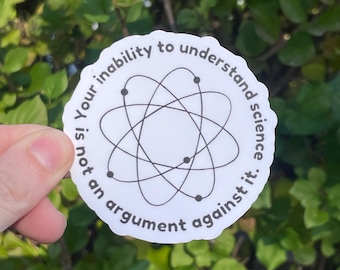 Vinyl Sticker "Your inability to understand science is not an argument against it" Pro Science Sticker, Pro Evidence Based, Anti Trump