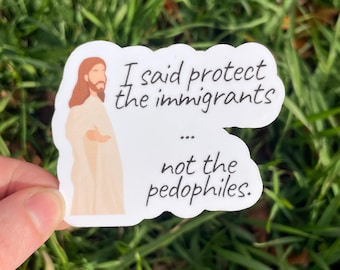 Vinyl Sticker "I said protect the immigrants.. not the pedophiles” Jesus Reminder Pro Diversity Inmigrants DEI Anti Trump