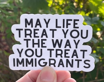 Vinyl Sticker "May life treat you the way you treat immigrants" Resistance Sticker, Anti Trump Sticker, Pro Immigrant Fuck ICE